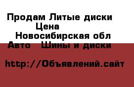 Продам Литые диски  › Цена ­ 4 000 - Новосибирская обл. Авто » Шины и диски   